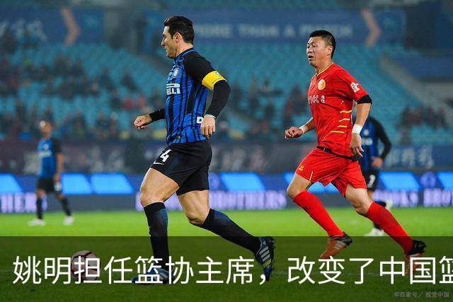 姚明担任篮协主席，改变了中国篮球只有体校一条路的局限性