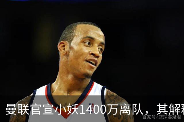 曼联官宣小妖1400万离队，其解释转会理由！新二门复出时间已确定
