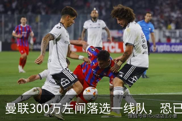 曼联300万左闸落选一线队，恐已成失败转会！英媒断言他毫无前途