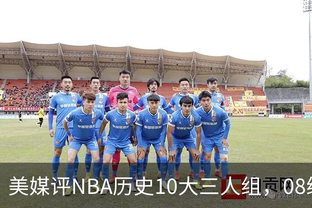 美媒评NBA历史10大三人组，08绿军上榜，詹韦波仅第6，马刺GDP进前3