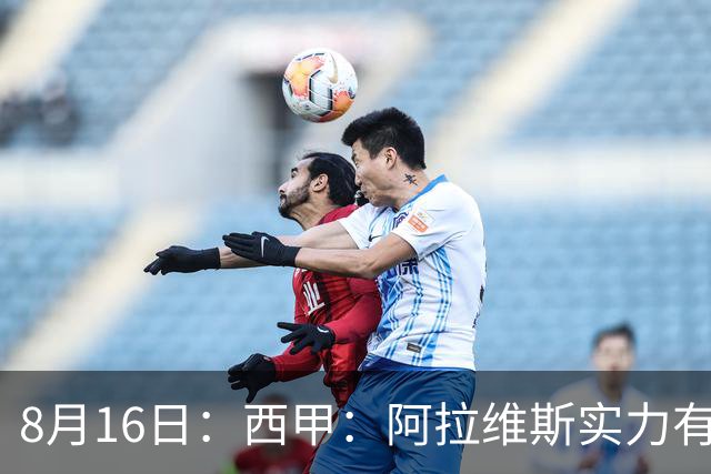 8月16日：西甲：阿拉维斯实力有限，赫塔费抢分无忧？阿拉维斯VS赫塔费